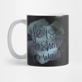 Life is Too Short to Wait Mug